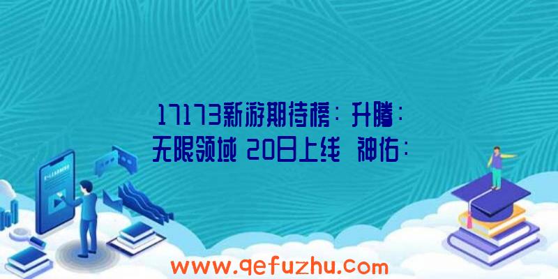 17173新游期待榜：《升腾：无限领域》20日上线